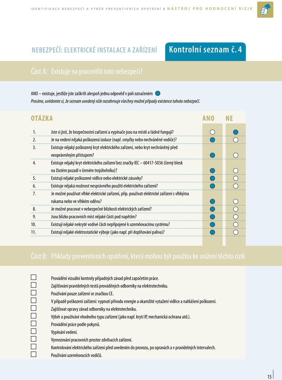 ANO existuje, jestliže jste zaškrtli alespoň jednu odpověď v poli označeném Prosíme, uvědomte si, že seznam uvedený níže nezahrnuje všechny možné případy existence tohoto nebezpečí. Otázka ANO NE 1.
