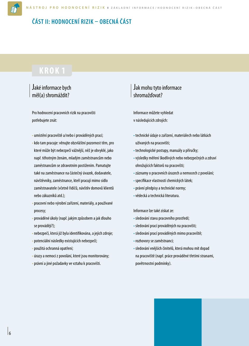 Pro hodnocení pracovních rizik na pracovišti potřebujete znát: Informace můžete vyhledat v následujících zdrojích: umístění pracoviště a/nebo i prováděných prací; kdo tam pracuje: věnujte obzvláštní