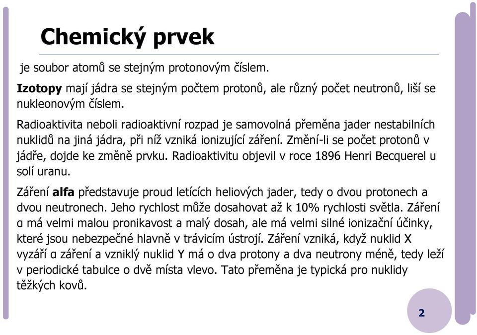 Radioaktivitu objevil v roce 1896 Henri Becquerel u solí uranu. Záření alfa představuje proud letících heliových jader, tedy o dvou protonech a dvou neutronech.