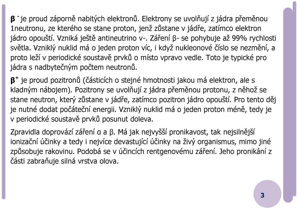 Vzniklý nuklid má o jeden proton víc, i když nukleonové číslo se nezmění, a proto leží v periodické soustavě prvků o místo vpravo vedle. Toto je typické pro jádra s nadbytečným počtem neutronů.