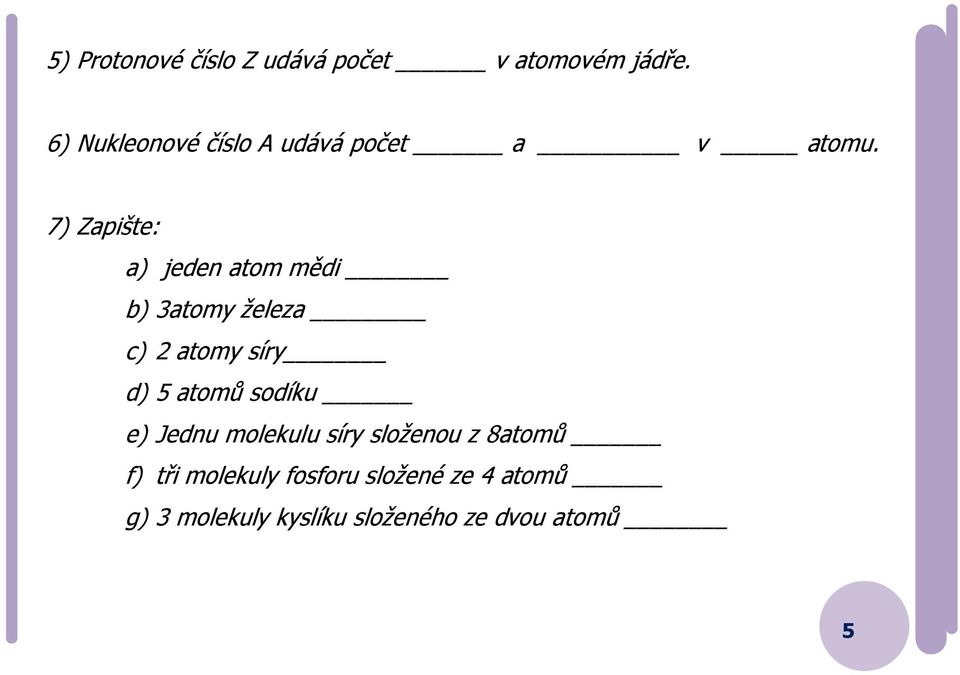 7) Zapište: a) jeden atom mědi b) 3atomy železa c) 2 atomy síry d) 5 atomů