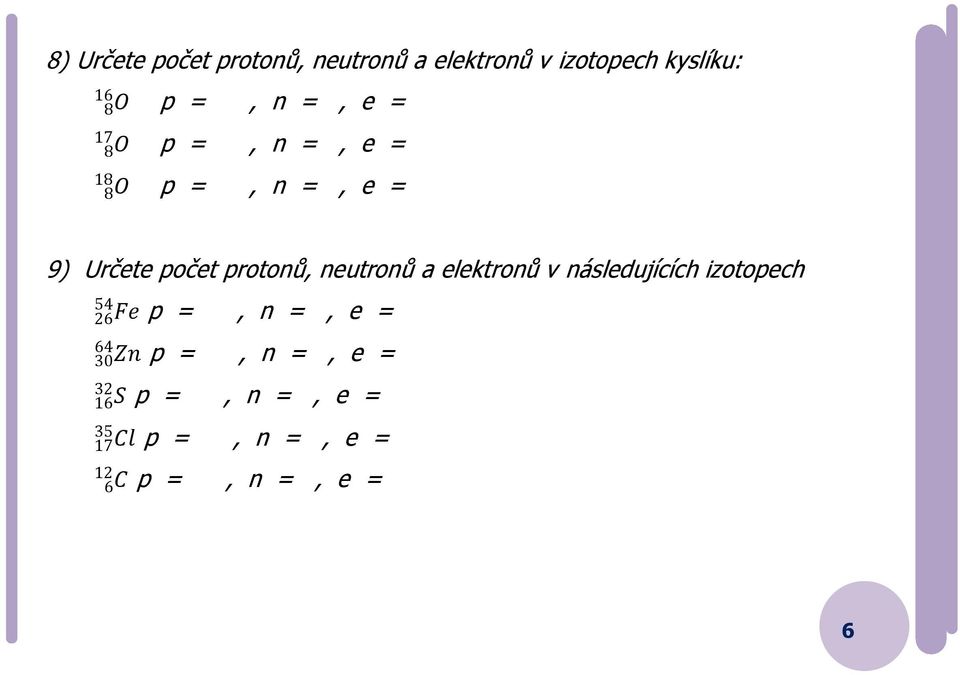 neutronů a elektronů v následujících izotopech 54 26Fe p =, n =, e = 64 30Zn