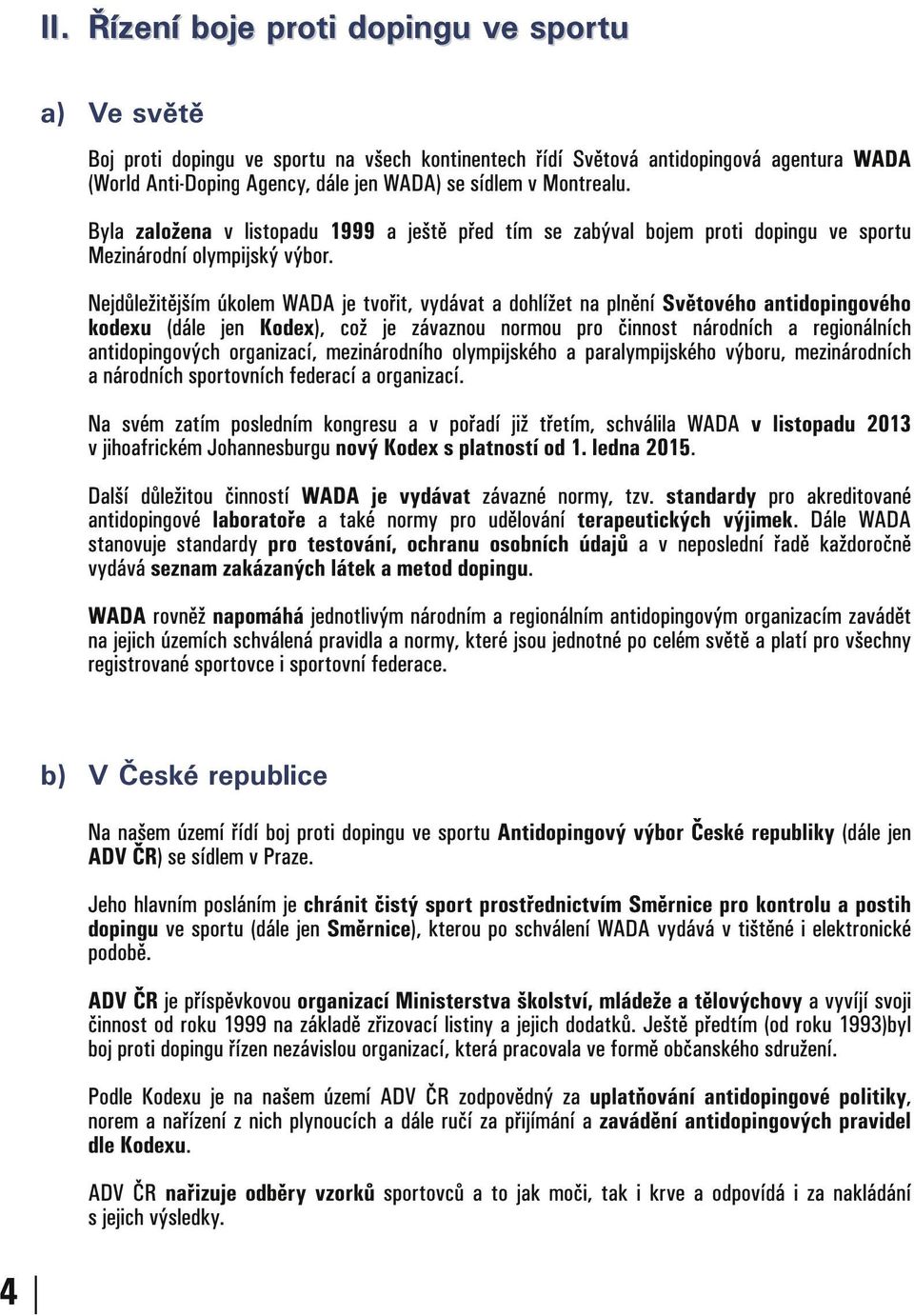 Nejdůležitějším úkolem WADA je tvořit, vydávat a dohlížet na plnění Světového antidopingového kodexu (dále jen Kodex), což je závaznou normou pro činnost národních a regionálních antidopingových