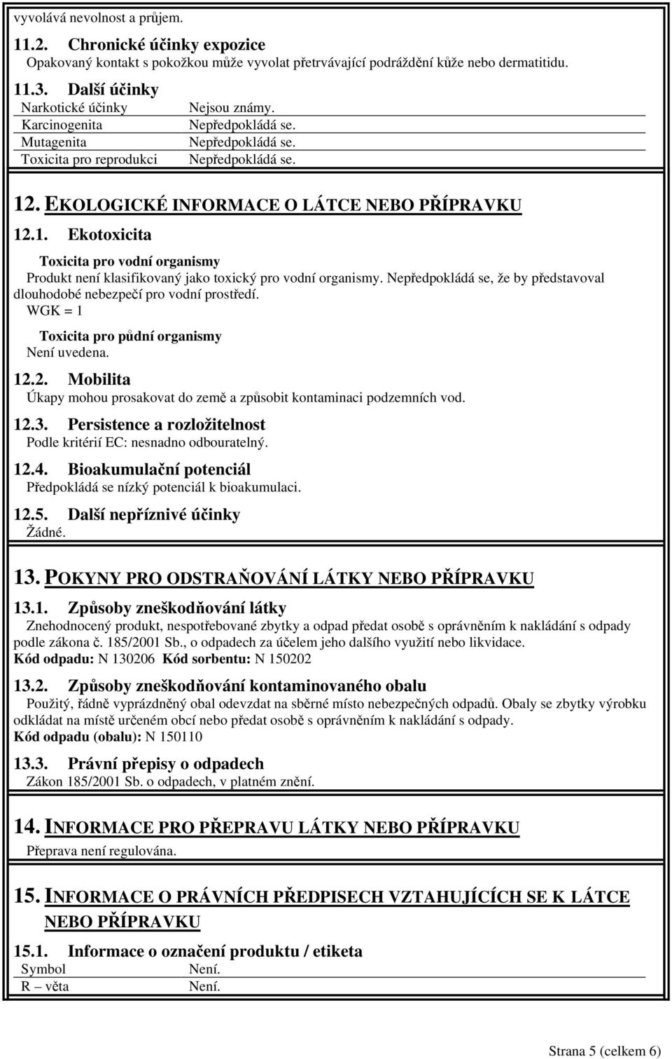 1. Ekotoxicita Toxicita pro vodní organismy Produkt není klasifikovaný jako toxický pro vodní organismy. Nepředpokládá se, že by představoval dlouhodobé nebezpečí pro vodní prostředí.