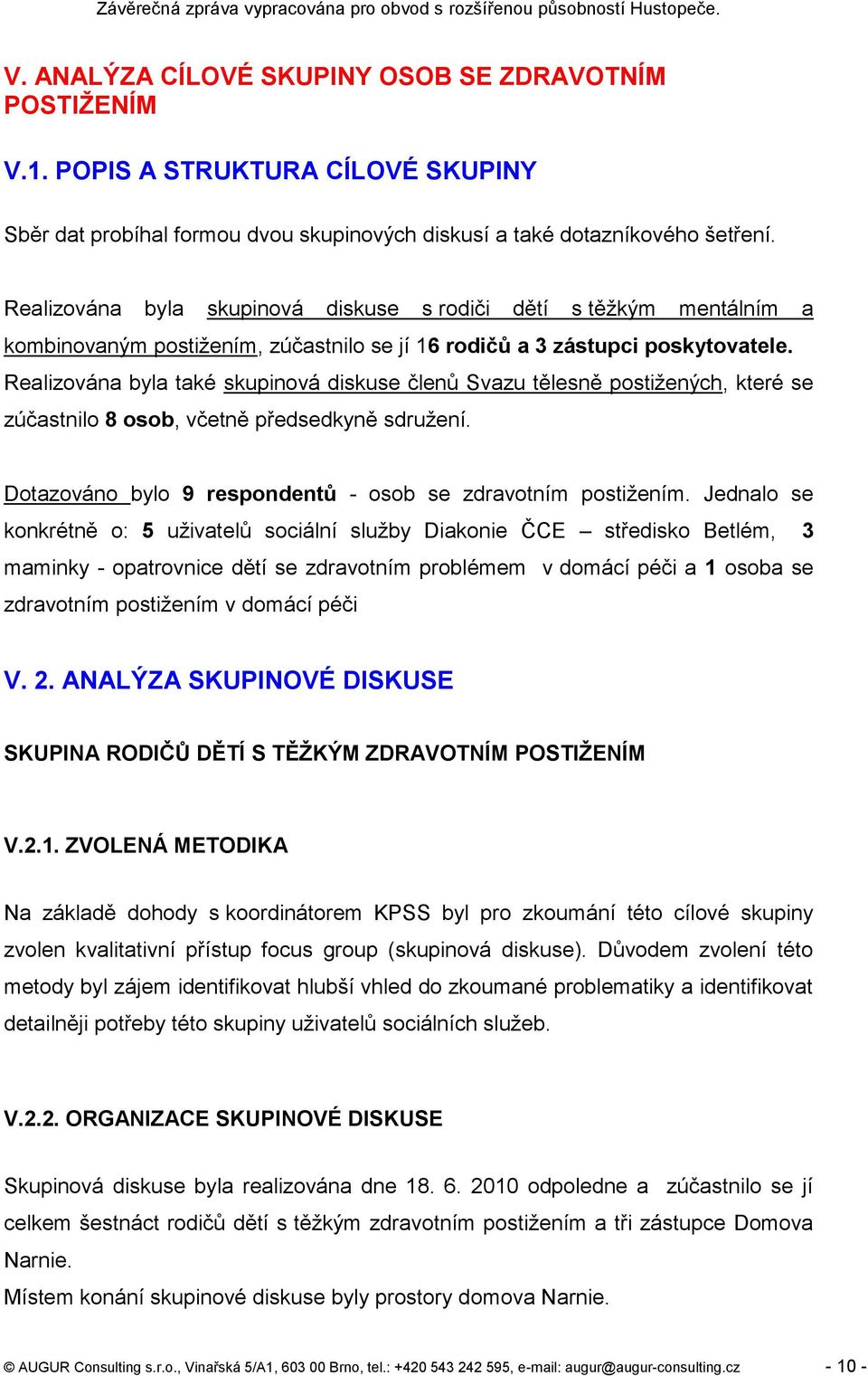 Realizována byla také skupinová diskuse členů Svazu tělesně postiţených, které se zúčastnilo 8 osob, včetně předsedkyně sdruţení. Dotazováno bylo 9 respondentů - osob se zdravotním postiţením.