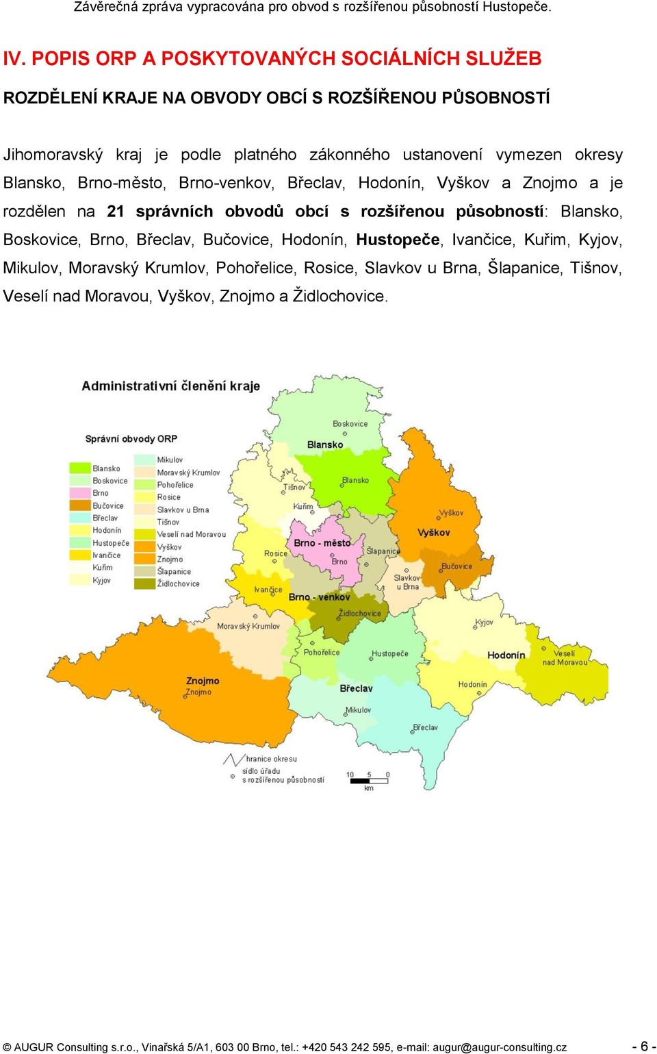 Boskovice, Brno, Břeclav, Bučovice, Hodonín, Hustopeče, Ivančice, Kuřim, Kyjov, Mikulov, Moravský Krumlov, Pohořelice, Rosice, Slavkov u Brna, Šlapanice, Tišnov,