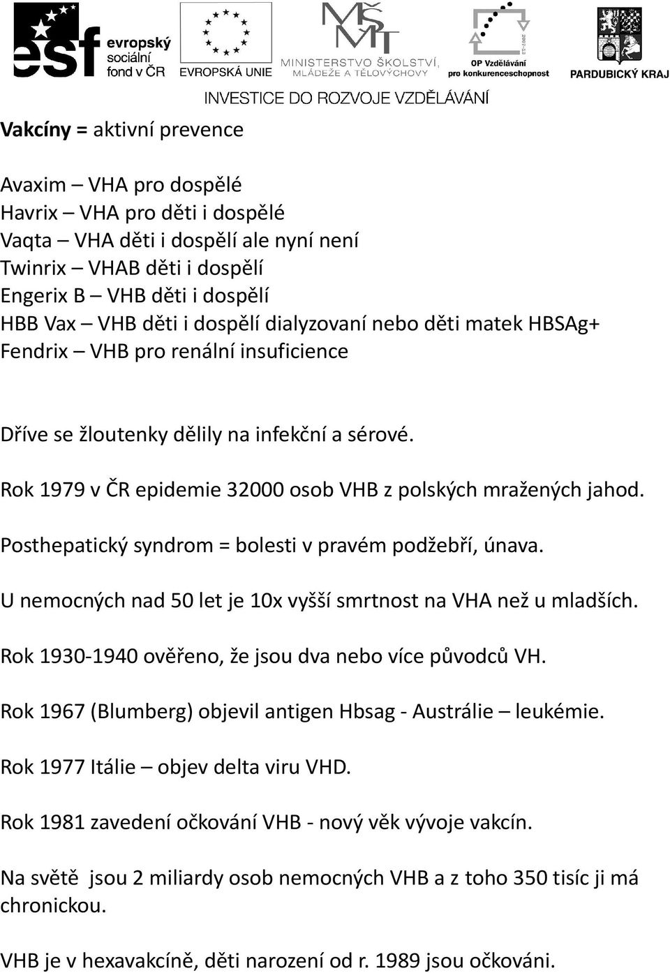 Posthepatický syndrom = bolesti v pravém podžebří, únava. U nemocných nad 50 let je 10x vyšší smrtnost na VHA než u mladších. Rok 1930-1940 ověřeno, že jsou dva nebo více původců VH.