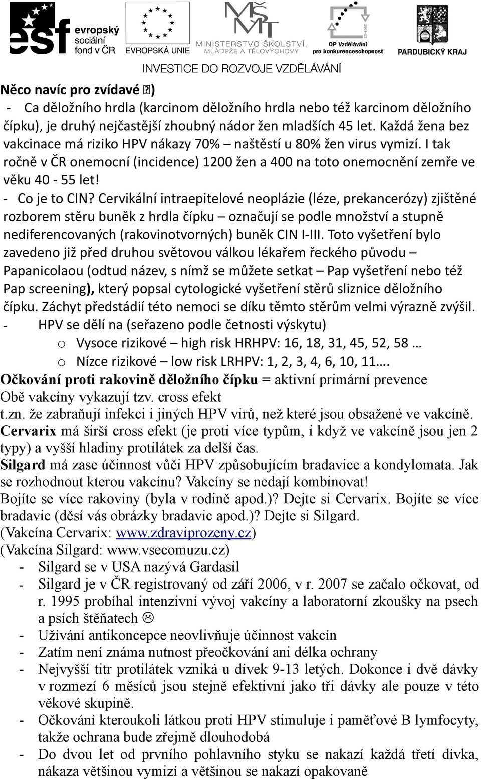 Cervikální intraepitelové neoplázie (léze, prekancerózy) zjištěné rozborem stěru buněk z hrdla čípku označují se podle množství a stupně nediferencovaných (rakovinotvorných) buněk CIN I-III.