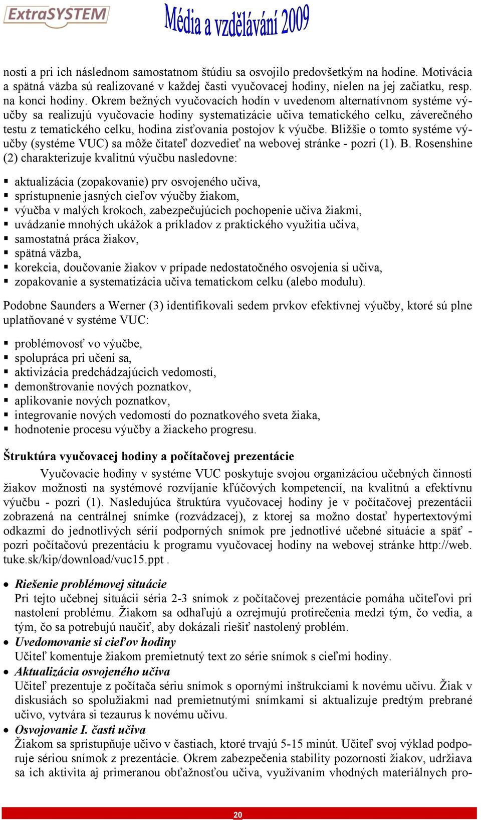 Okrem bežných vyučovacích hodín v uvedenom alternatívnom systéme výučby sa realizujú vyučovacie hodiny systematizácie učiva tematického celku, záverečného testu z tematického celku, hodina zisťovania