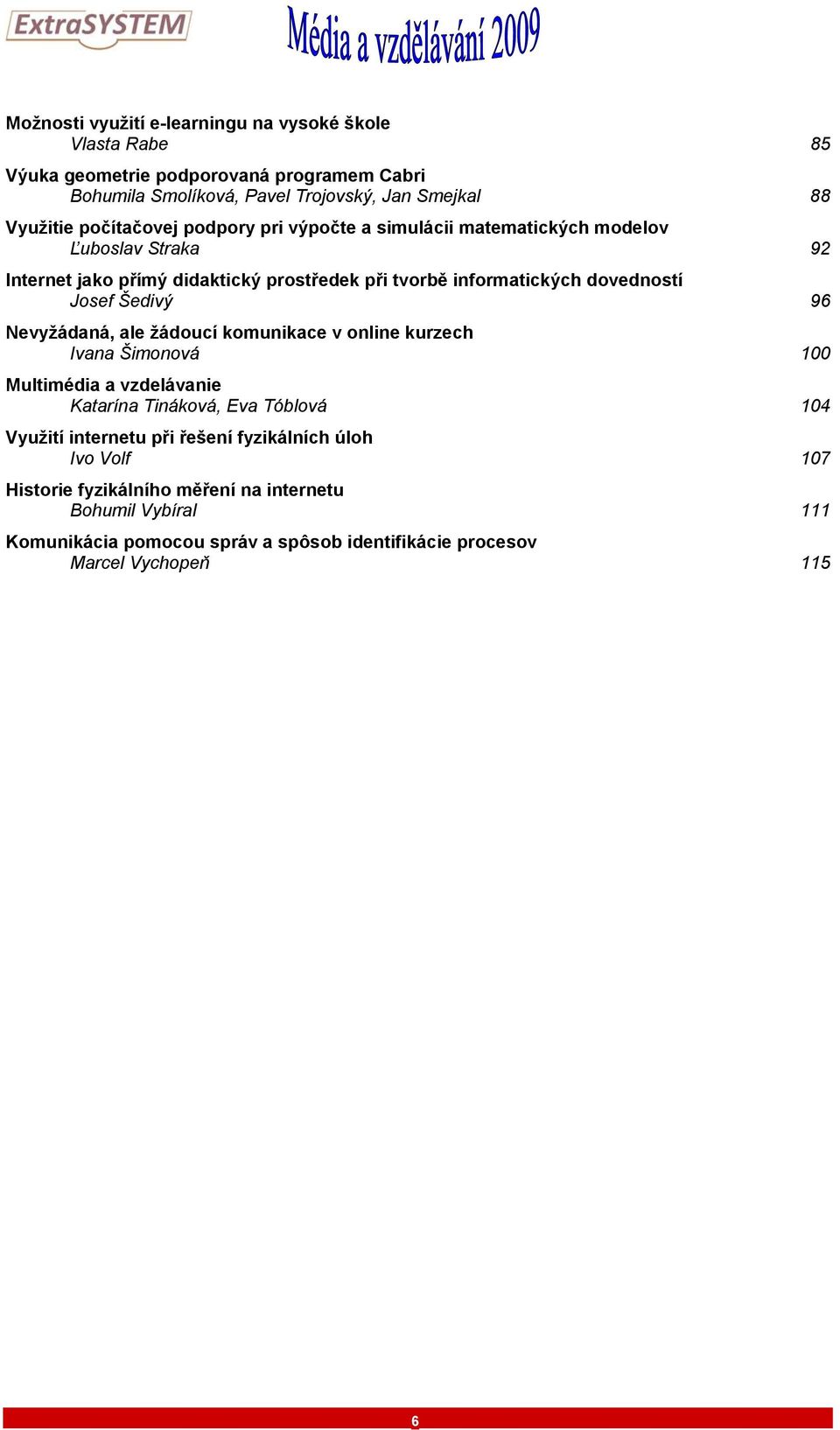 Josef Šedivý 96 Nevyžádaná, ale žádoucí komunikace v online kurzech Ivana Šimonová 100 Multimédia a vzdelávanie Katarína Tináková, Eva Tóblová 104 Využití internetu při