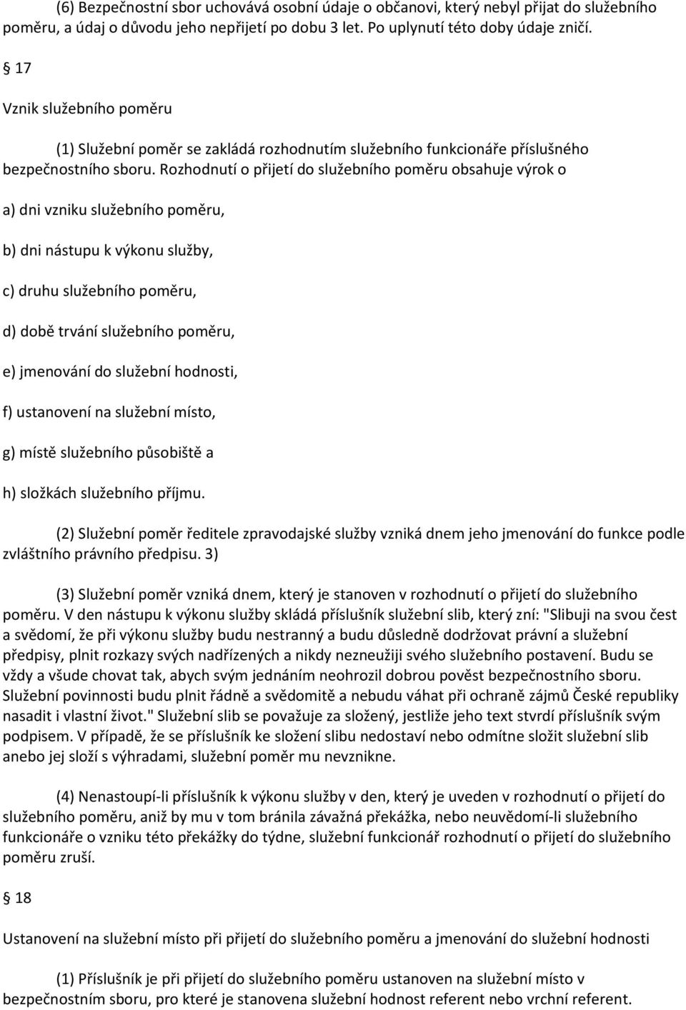 Rozhodnutí o přijetí do služebního poměru obsahuje výrok o a) dni vzniku služebního poměru, b) dni nástupu k výkonu služby, c) druhu služebního poměru, d) době trvání služebního poměru, e) jmenování