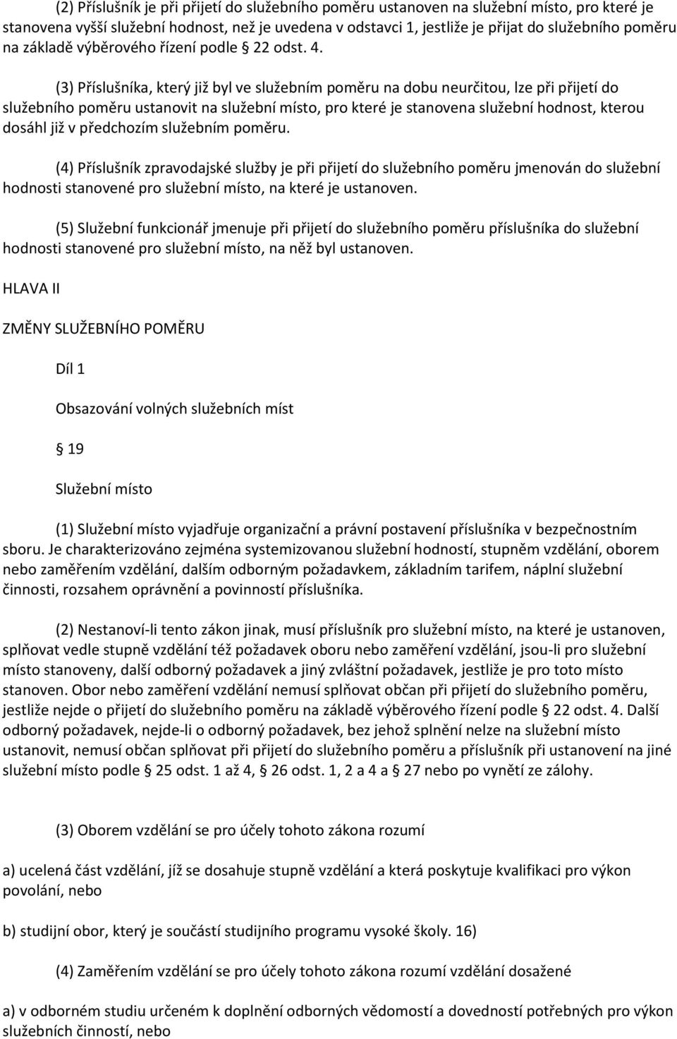 (3) Příslušníka, který již byl ve služebním poměru na dobu neurčitou, lze při přijetí do služebního poměru ustanovit na služební místo, pro které je stanovena služební hodnost, kterou dosáhl již v