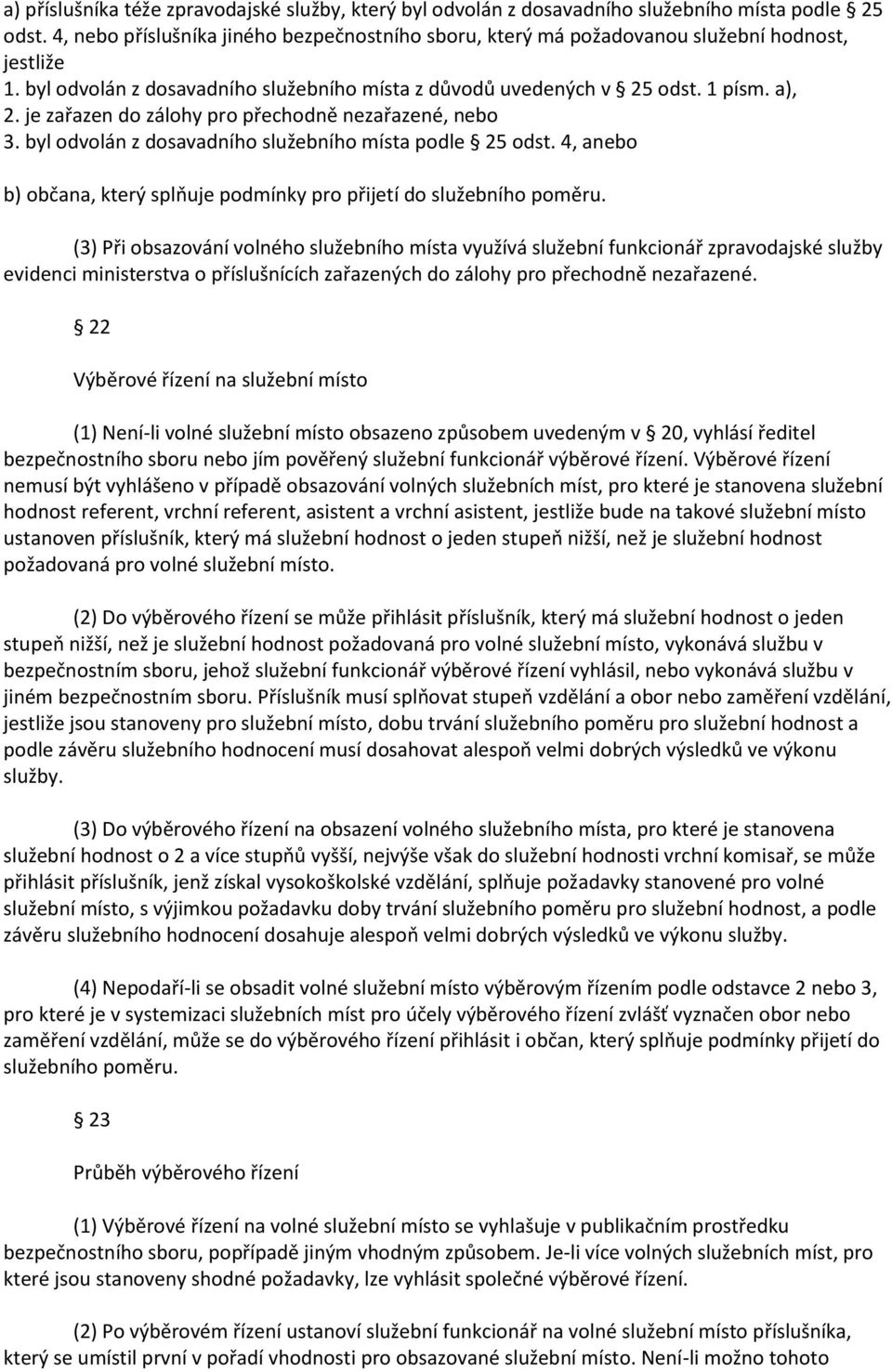je zařazen do zálohy pro přechodně nezařazené, nebo 3. byl odvolán z dosavadního služebního místa podle 25 odst. 4, anebo b) občana, který splňuje podmínky pro přijetí do služebního poměru.