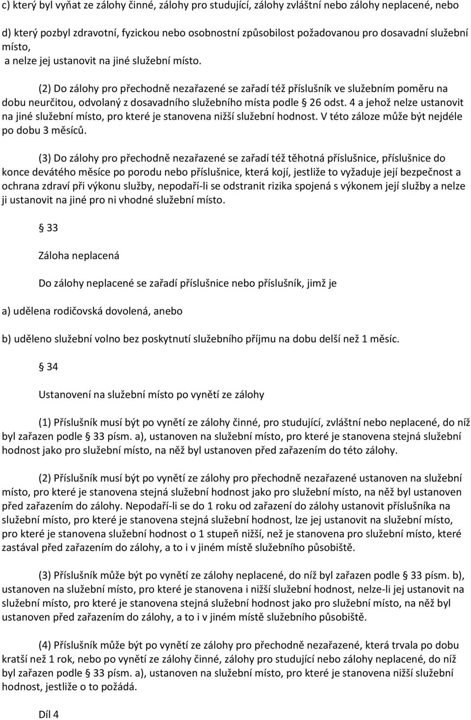 (2) Do zálohy pro přechodně nezařazené se zařadí též příslušník ve služebním poměru na dobu neurčitou, odvolaný z dosavadního služebního místa podle 26 odst.