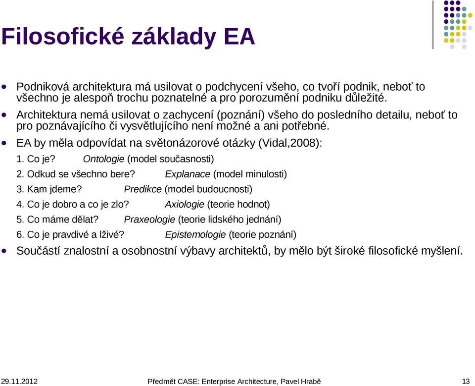 EA by měla odpovídat na světonázorové otázky (Vidal,2008): 1. Co je? Ontologie (model současnosti) 2. Odkud se všechno bere? 3. Kam jdeme? Predikce (model budoucnosti) 4. Co je dobro a co je zlo?