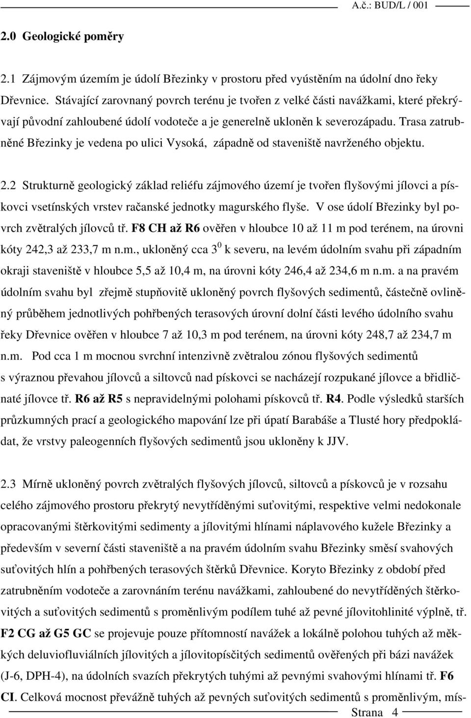 Trasa zatrubněné Březinky je vedena po ulici Vysoká, západně od staveniště navrženého objektu. 2.