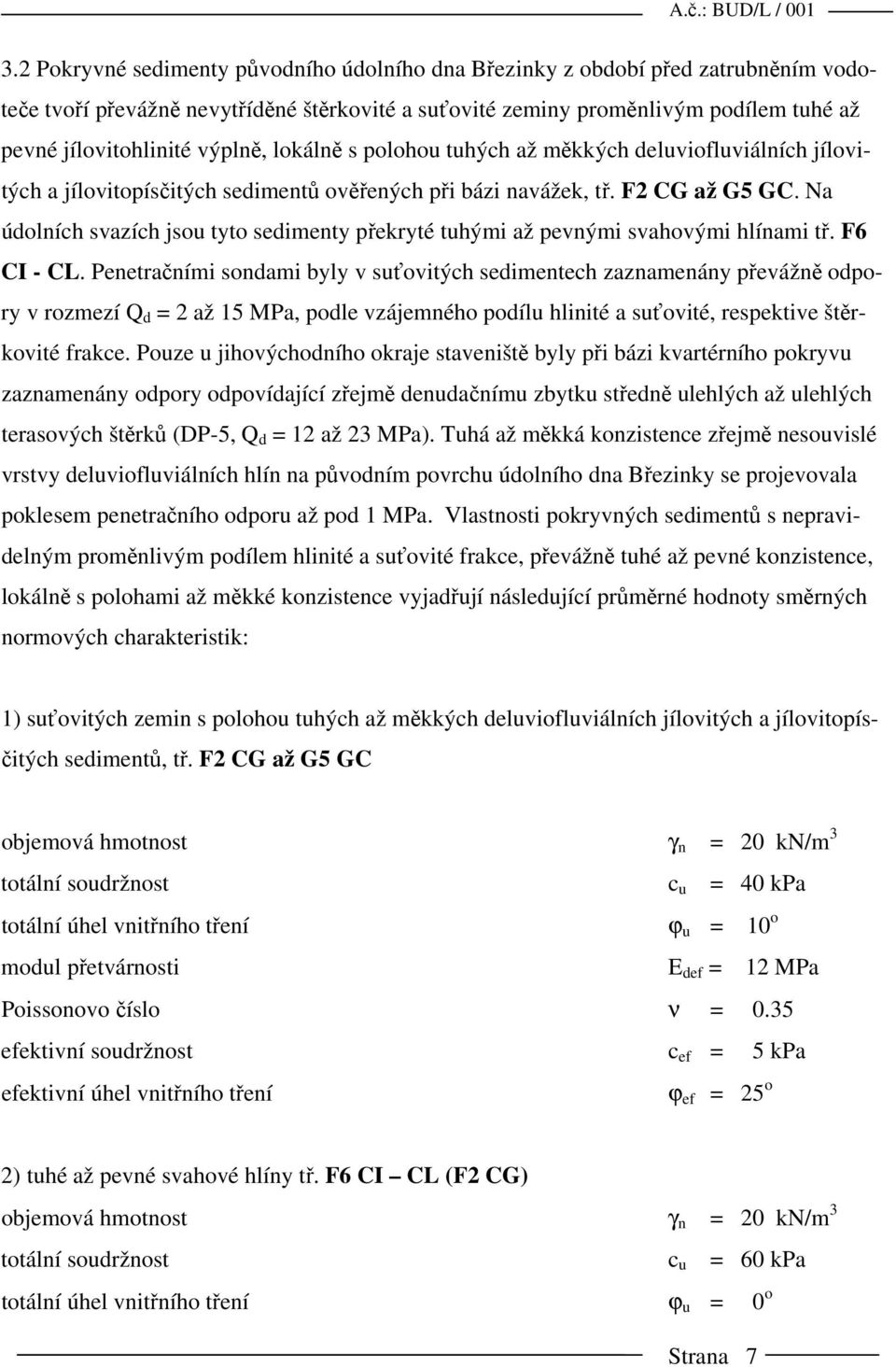 Na údolních svazích jsou tyto sedimenty překryté tuhými až pevnými svahovými hlínami tř. F6 CI - CL.