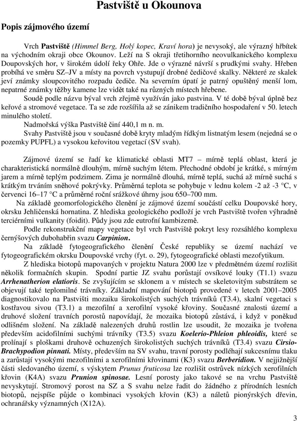 Hřeben probíhá ve směru SZ JV a místy na povrch vystupují drobné čedičové skalky. Některé ze skalek jeví známky sloupcovitého rozpadu čediče.