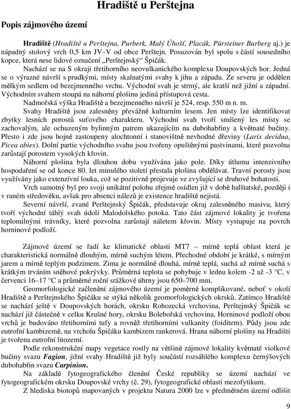 Jedná se o výrazné návrší s prudkými, místy skalnatými svahy k jihu a západu. Ze severu je oddělen mělkým sedlem od bezejmenného vrchu. Východní svah je strmý, ale kratší než jižní a západní.
