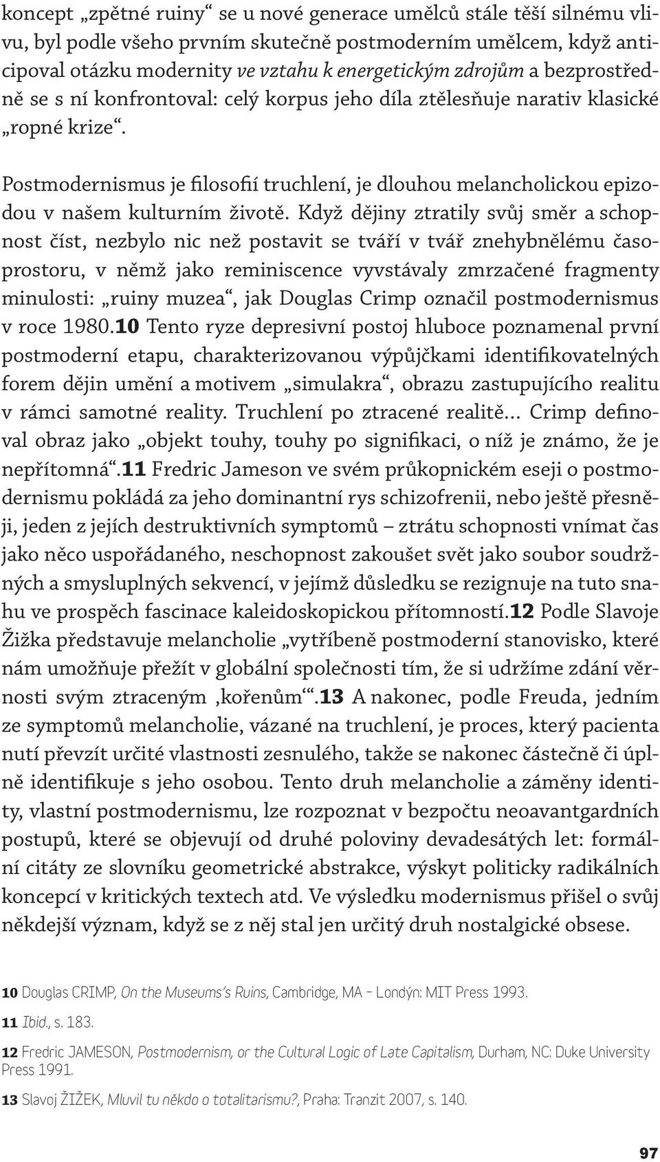 Když dějiny ztratily svůj směr a schopnost číst, nezbylo nic než postavit se tváří v tvář znehybnělému časoprostoru, v němž jako reminiscence vyvstávaly zmrzačené fragmenty minulosti: ruiny muzea,