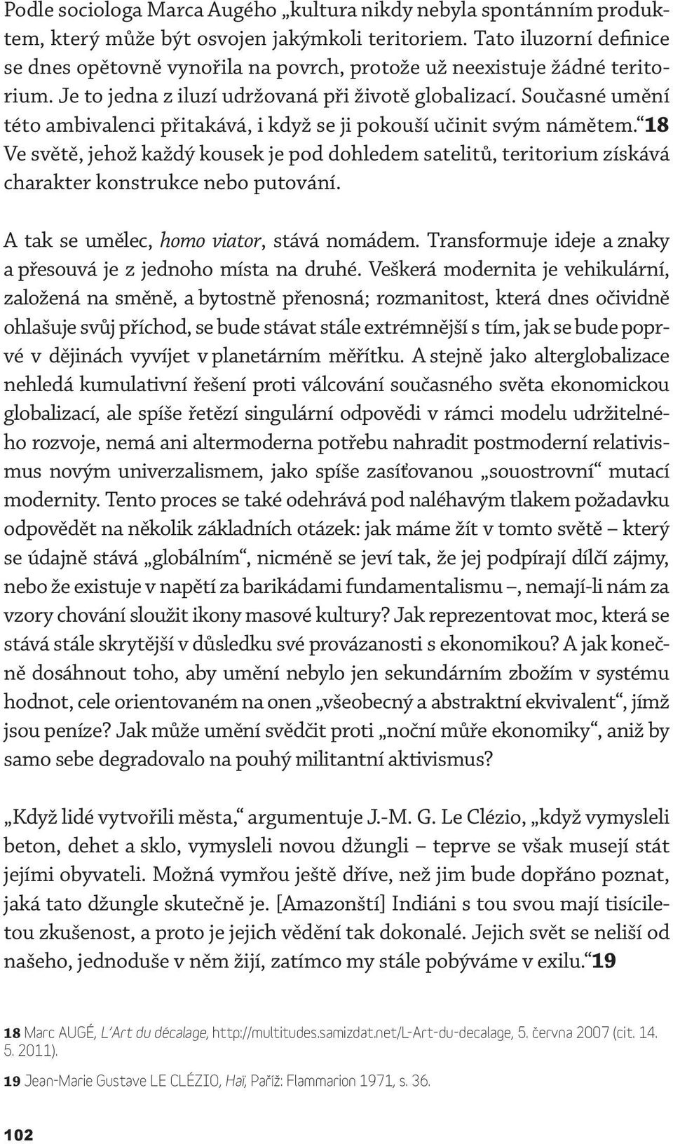 Současné umění této ambivalenci přitakává, i když se ji pokouší učinit svým námětem. 18 Ve světě, jehož každý kousek je pod dohledem satelitů, teritorium získává charakter konstrukce nebo putování.