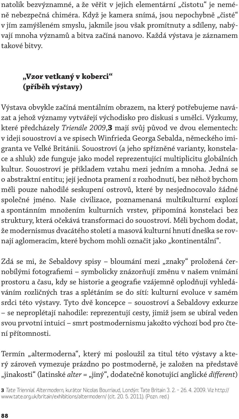 Vzor vetkaný v koberci (příběh výstavy) Výstava obvykle začíná mentálním obrazem, na který potřebujeme navázat a jehož významy vytvářejí východisko pro diskusi s umělci.