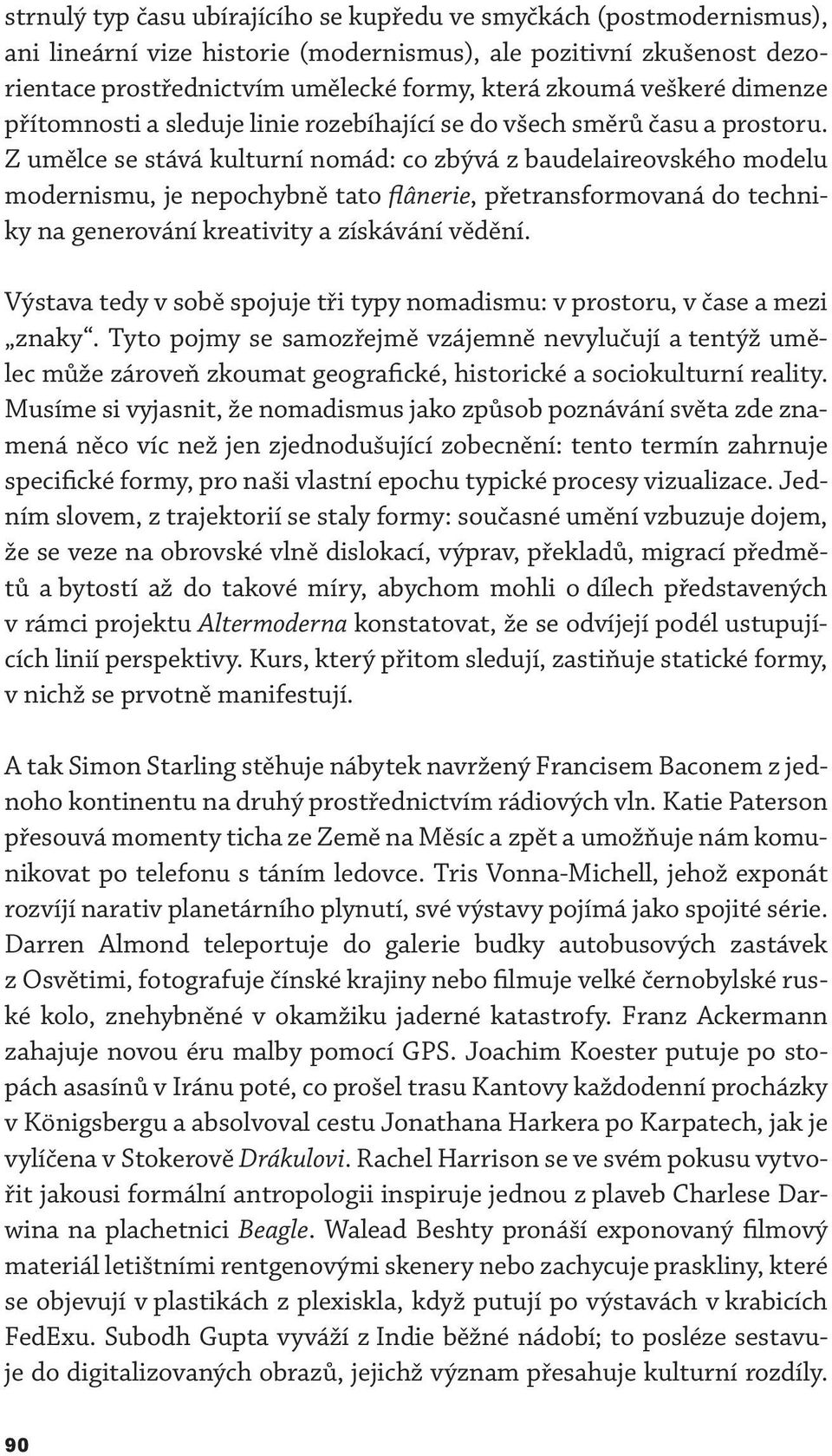 Z umělce se stává kulturní nomád: co zbývá z baudelaireovského modelu modernismu, je nepochybně tato flânerie, přetransformovaná do techniky na generování kreativity a získávání vědění.