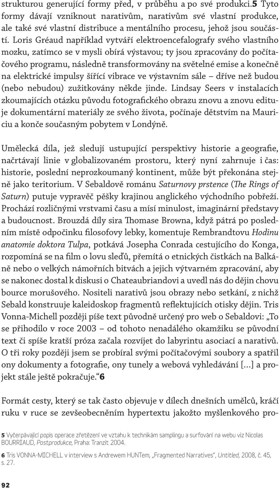 Loris Gréaud například vytváří elektroencefalografy svého vlastního mozku, zatímco se v mysli obírá výstavou; ty jsou zpracovány do počítačového programu, následně transformovány na světelné emise a