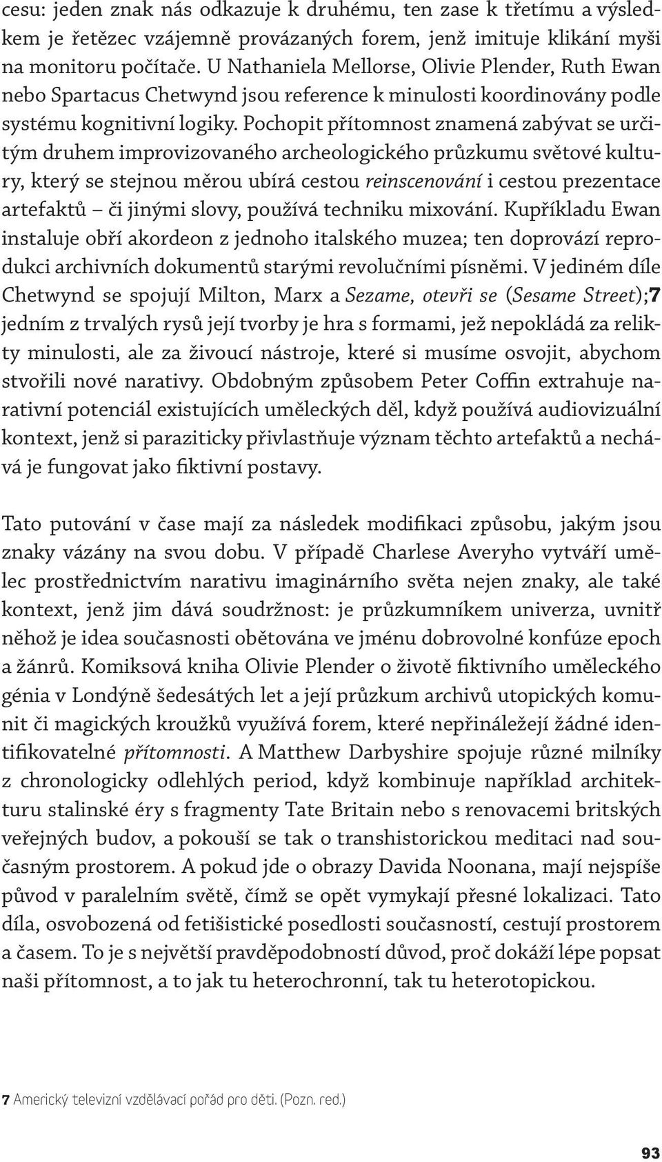 Pochopit přítomnost znamená zabývat se určitým druhem improvizovaného archeologického průzkumu světové kultury, který se stejnou měrou ubírá cestou reinscenování i cestou prezentace artefaktů či