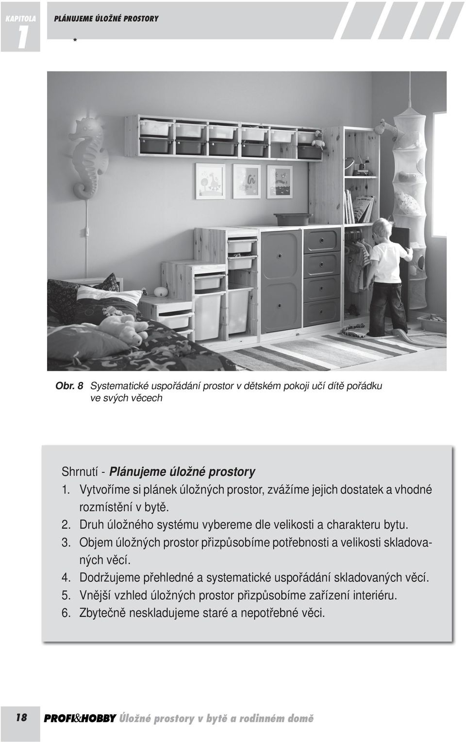 Vytvoříme si plánek úložných prostor, zvážíme jejich dostatek a vhodné rozmístění v bytě. 2. Druh úložného systému vybereme dle velikosti a charakteru bytu. 3.