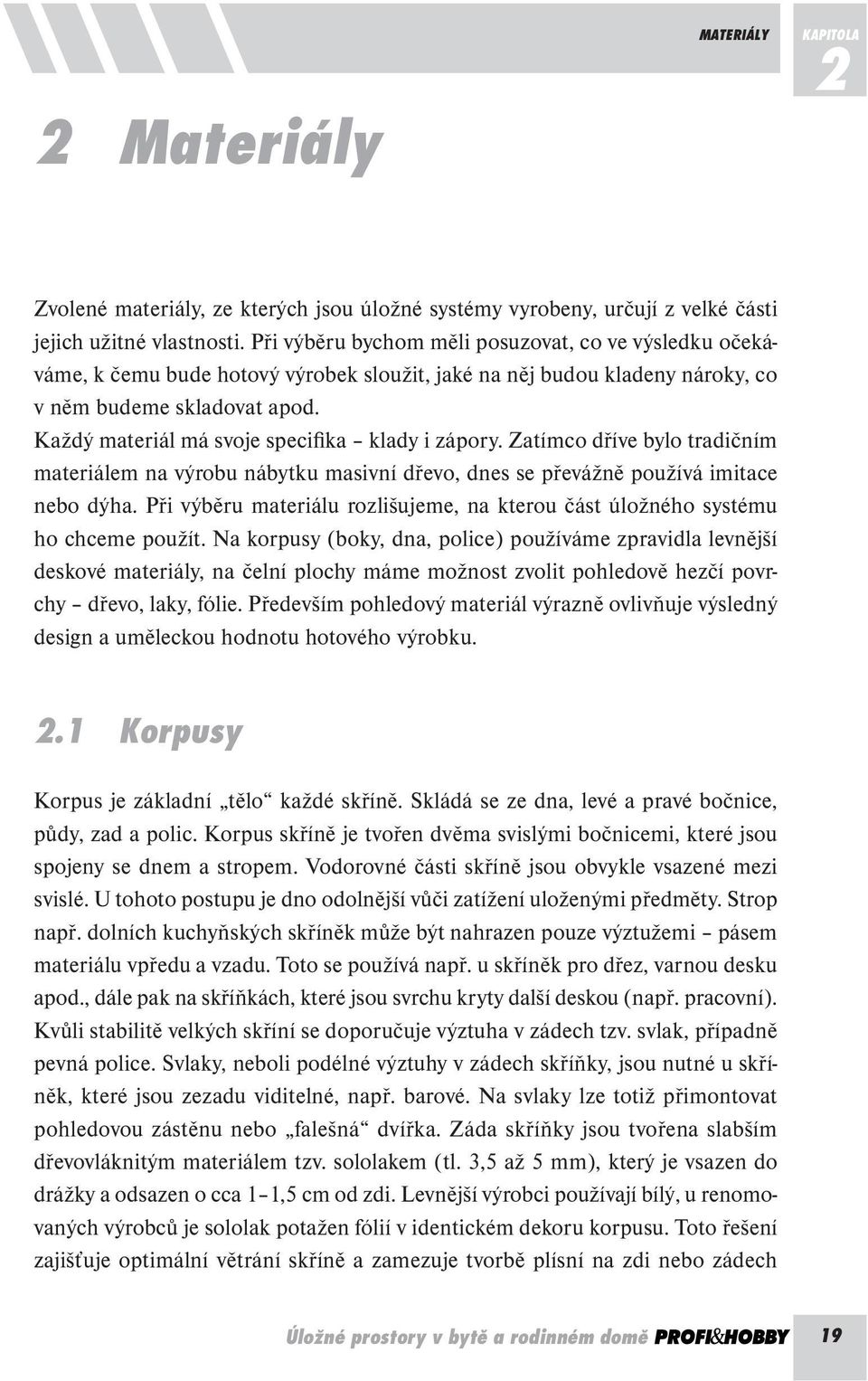 Každý materiál má svoje specifika klady i zápory. Zatímco dříve bylo tradičním materiálem na výrobu nábytku masivní dřevo, dnes se převážně používá imitace nebo dýha.