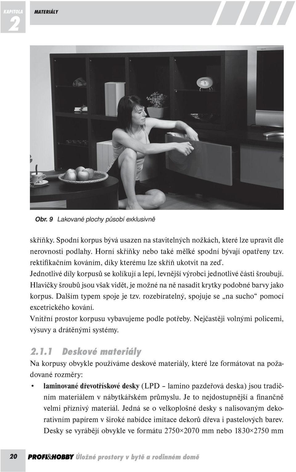 Jednotlivé díly korpusů se kolíkují a lepí, levnější výrobci jednotlivé části šroubují. Hlavičky šroubů jsou však vidět, je možné na ně nasadit krytky podobné barvy jako korpus.