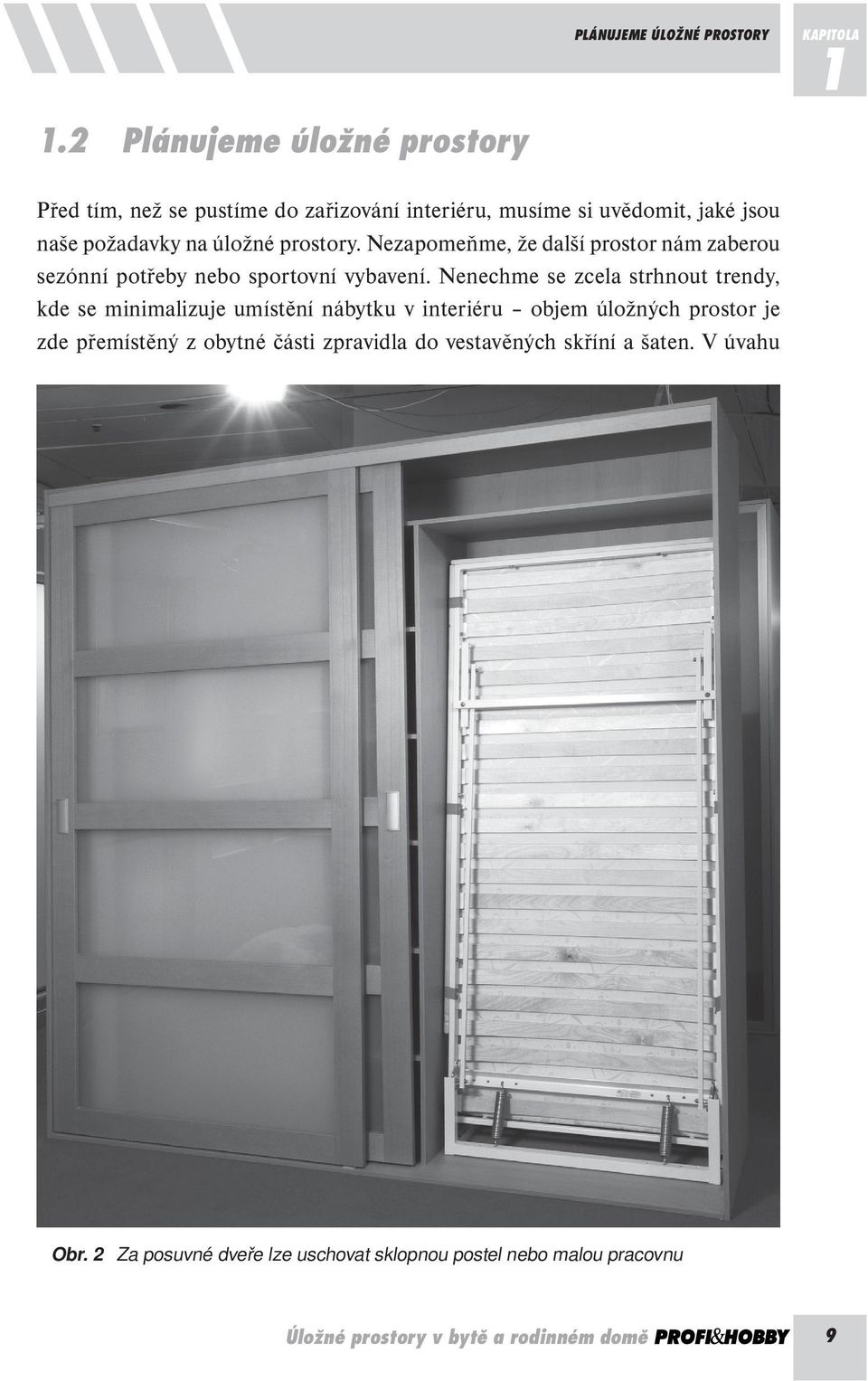 Nenechme se zcela strhnout trendy, kde se minimalizuje umístění nábytku v interiéru objem úložných prostor je zde přemístěný z obytné části