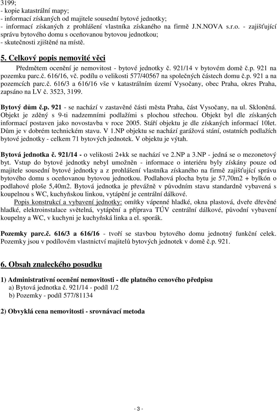 podílu o velikosti 577/40567 na společných částech domu č.p. 921 a na pozemcích parc.č. 616/3 a 616/16 vše v katastrálním území Vysočany, obec Praha, okres Praha, zapsáno na LV č. 3523, 3199.