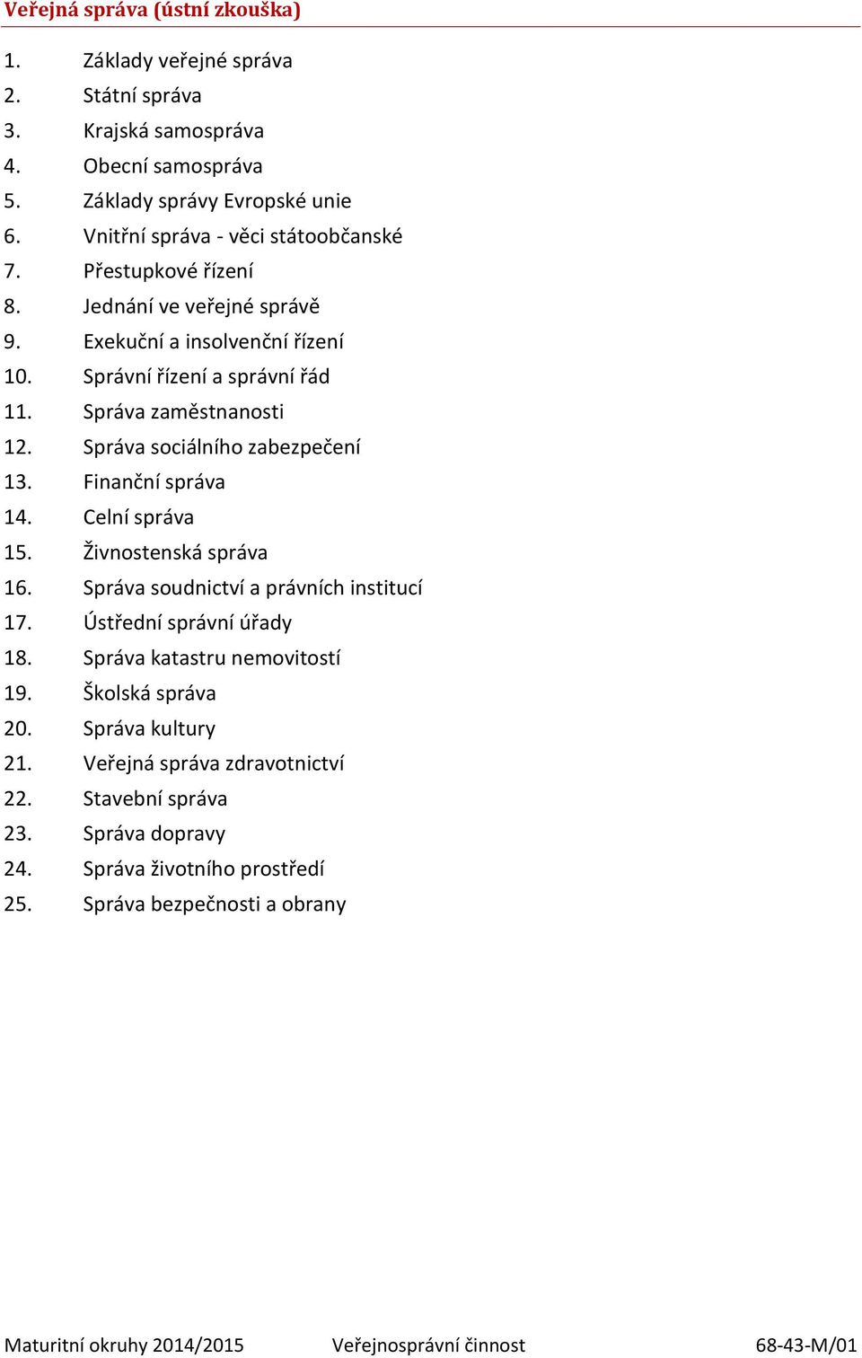 Finanční správa 14. Celní správa 15. Živnostenská správa 16. Správa soudnictví a právních institucí 17. Ústřední správní úřady 18. Správa katastru nemovitostí 19. Školská správa 20.