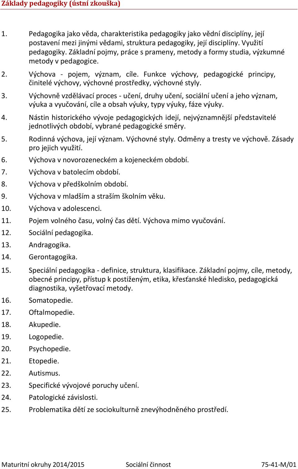 Funkce výchovy, pedagogické principy, činitelé výchovy, výchovné prostředky, výchovné styly. 3.