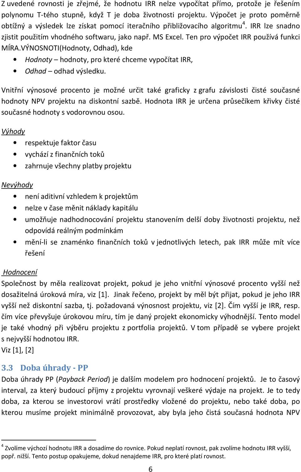 Ten pro výpočet IRR používá funkci MÍRA.VÝNOSNOTI(Hodnoty, Odhad), kde Hodnoty hodnoty, pro které chceme vypočítat IRR, Odhad odhad výsledku.