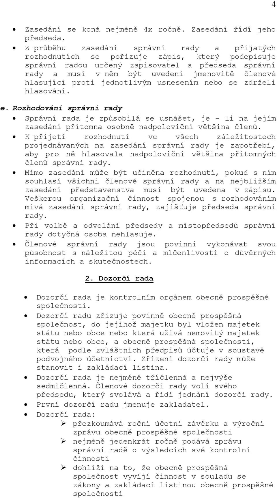 hlasující proti jednotlivým usnesením nebo se zdrželi hlasování. e. Rozhodování správní rady Správní rada je způsobilá se usnášet, je li na jejím zasedání přítomna osobně nadpoloviční většina členů.