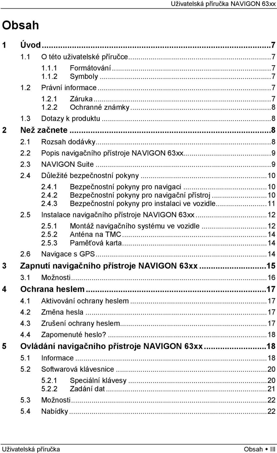 ..10 2.4.3 Bezpečnostní pokyny pro instalaci ve vozidle...11 2.5 Instalace navigačního přístroje NAVIGON 63xx...12 2.5.1 Montáž navigačního systému ve vozidle...12 2.5.2 Anténa na TMC...14 2.5.3 Paměťová karta.