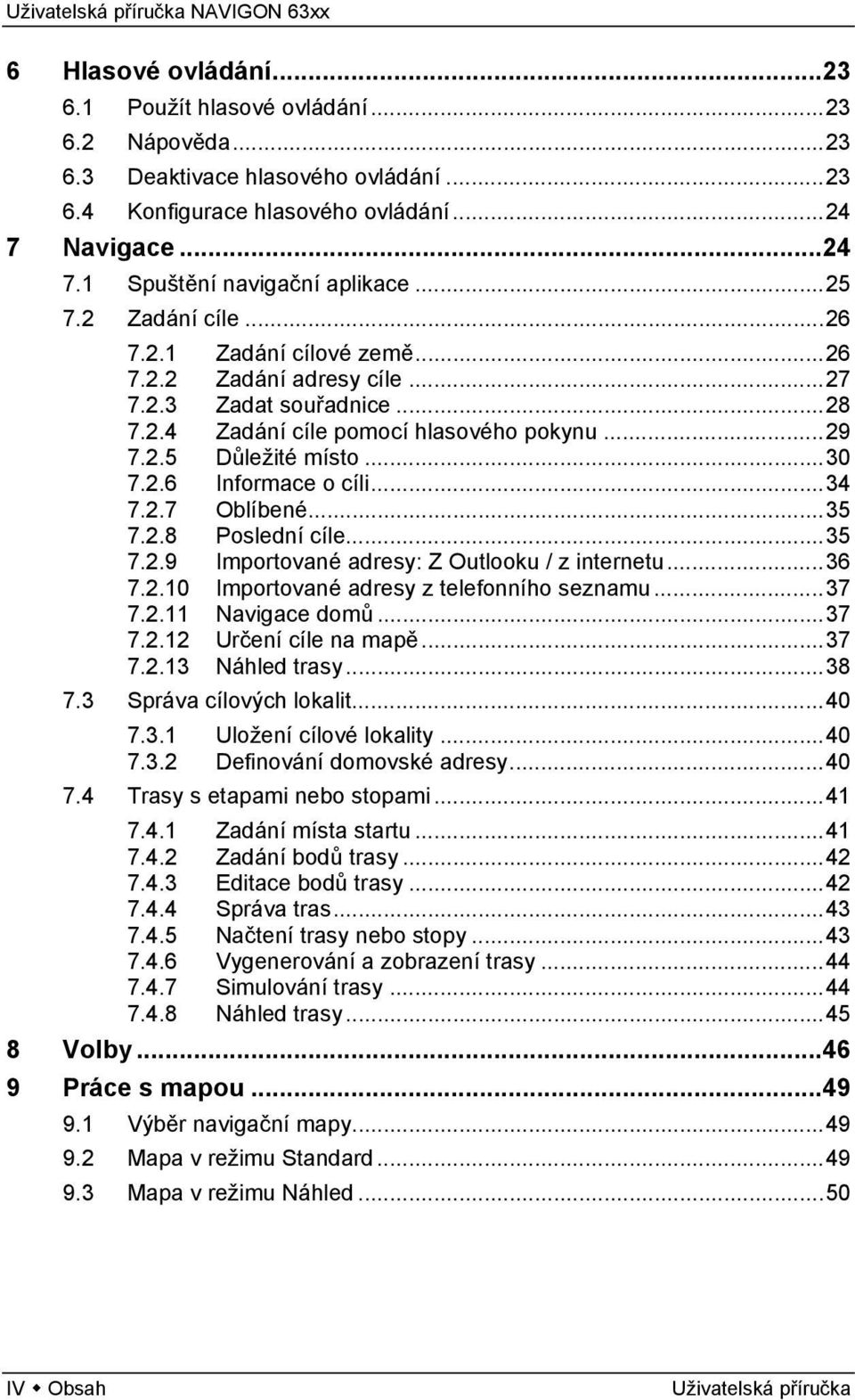 ..34 7.2.7 Oblíbené...35 7.2.8 Poslední cíle...35 7.2.9 Importované adresy: Z Outlooku / z internetu...36 7.2.10 Importované adresy z telefonního seznamu...37 7.2.11 Navigace domů...37 7.2.12 Určení cíle na mapě.