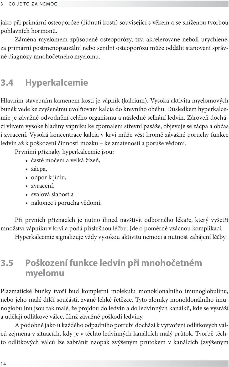 4 Hyperkalcemie Hlavním stavebním kamenem kosti je vápník (kalcium). Vysoká aktivita myelomových buněk vede ke zvýšenému uvolňování kalcia do krevního oběhu.