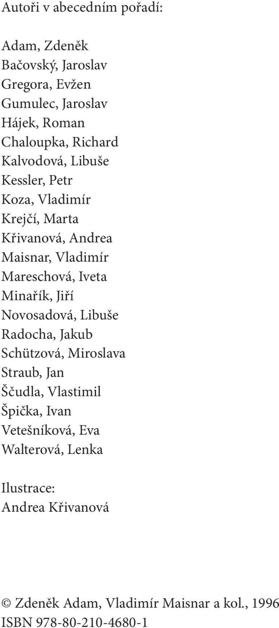 Iveta Minařík, Jiří Novosadová, Libuše Radocha, Jakub Schützová, Miroslava Straub, Jan Ščudla, Vlastimil Špička, Ivan