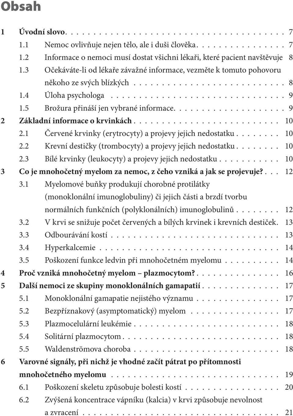 5 Brožura přináší jen vybrané informace.................... 9 2 Základní informace o krvinkách.......................... 10 2.1 Červené krvinky (erytrocyty) a projevy jejich nedostatku........ 10 2.2 Krevní destičky (trombocyty) a projevy jejich nedostatku.