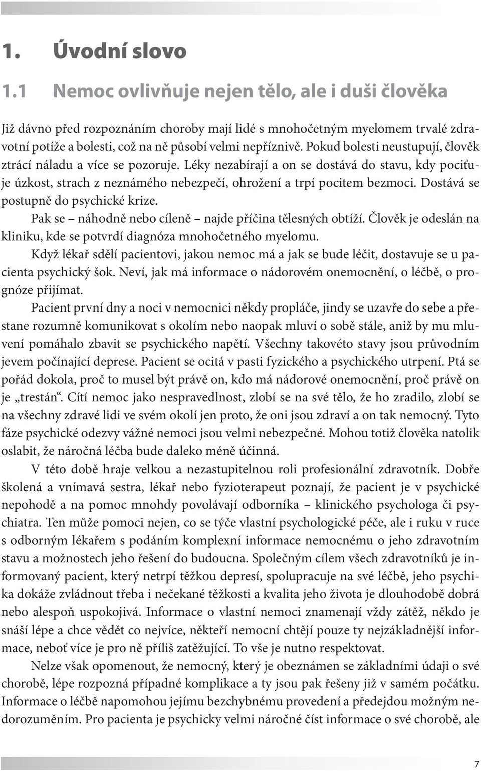 Pokud bolesti neustupují, člověk ztrácí náladu a více se pozoruje. Léky nezabírají a on se dostává do stavu, kdy pociťuje úzkost, strach z neznámého nebezpečí, ohrožení a trpí pocitem bezmoci.