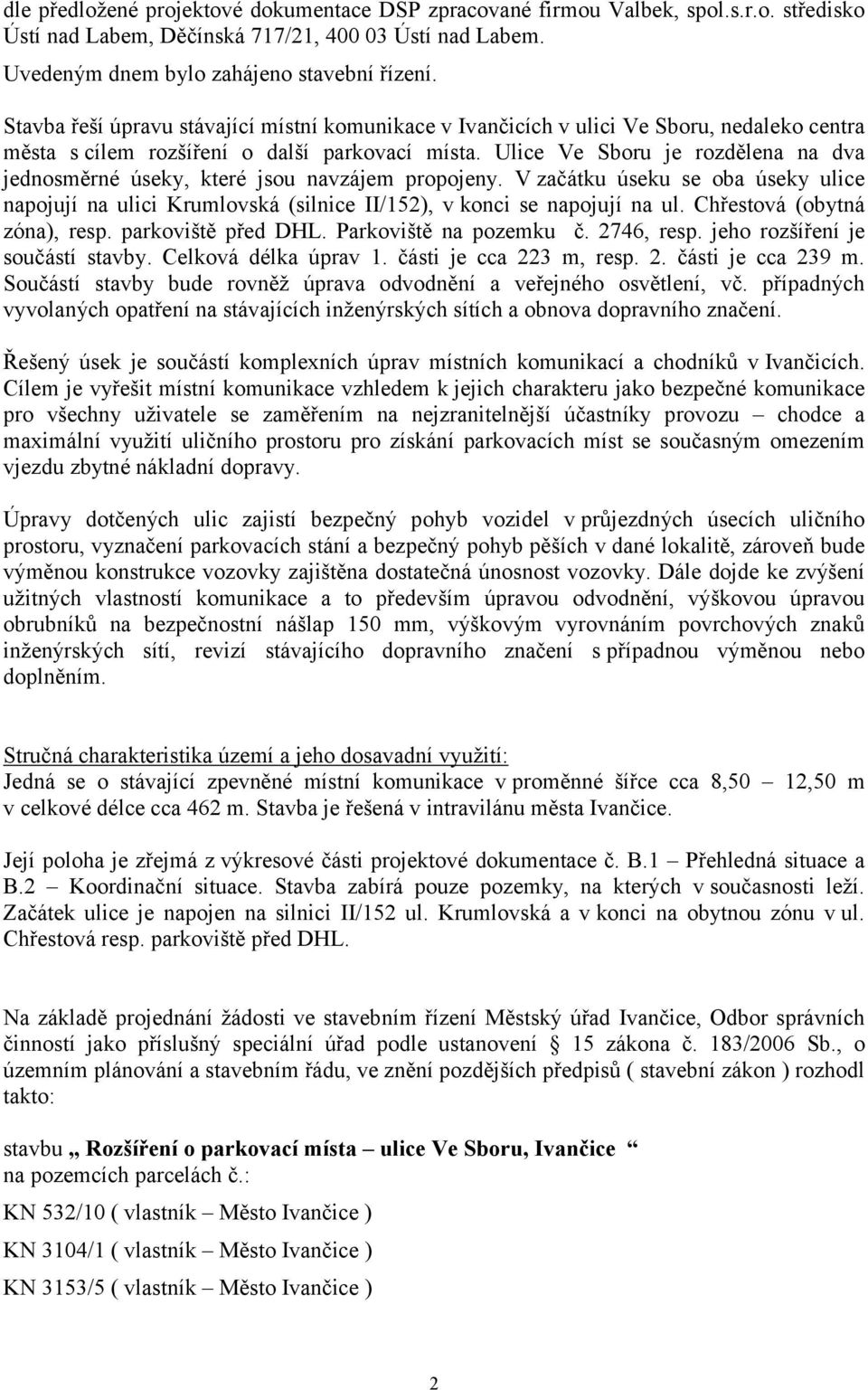 Ulice Ve Sboru je rozdělena na dva jednosměrné úseky, které jsou navzájem propojeny. V začátku úseku se oba úseky ulice napojují na ulici Krumlovská (silnice II/152), v konci se napojují na ul.