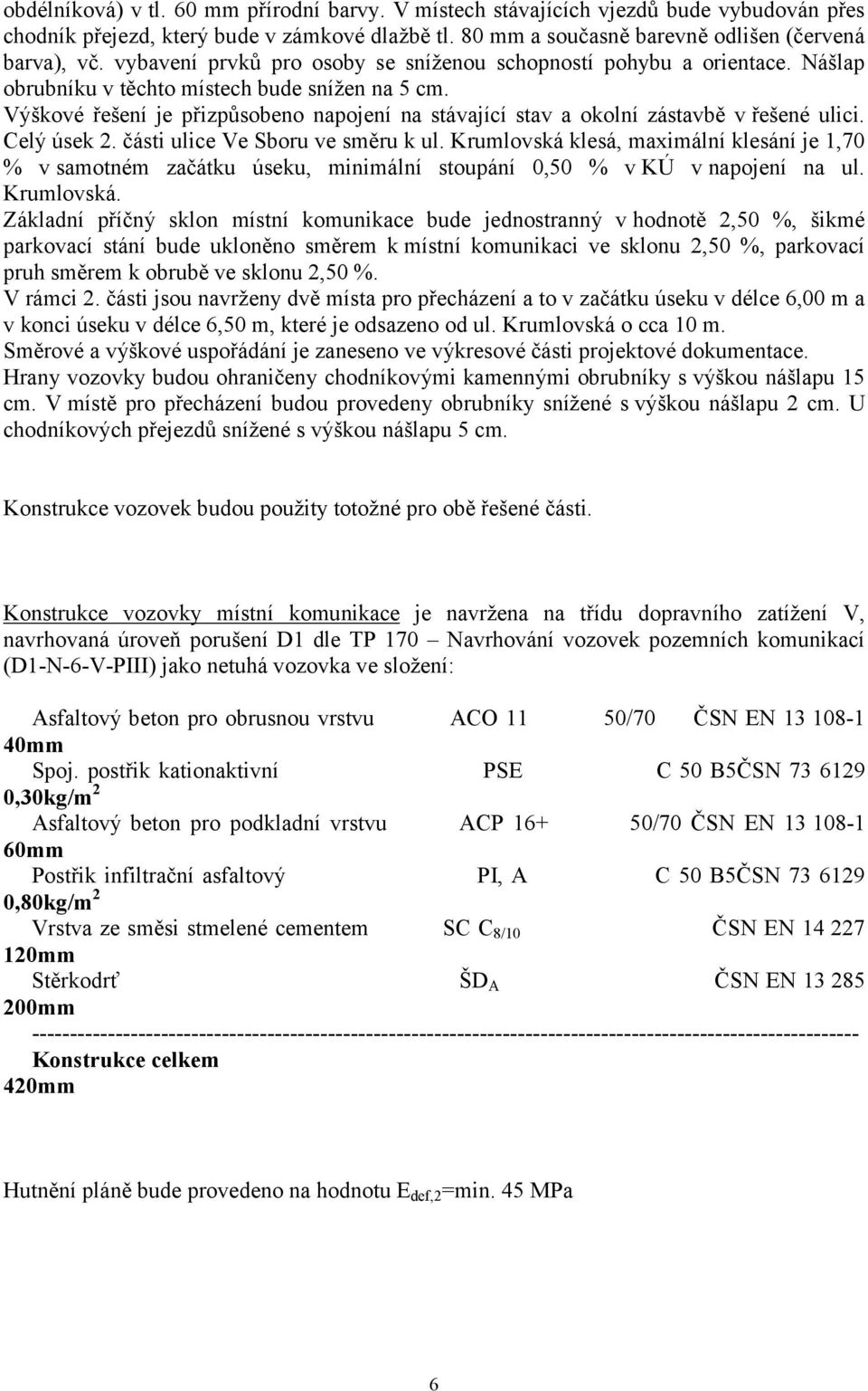 Výškové řešení je přizpůsobeno napojení na stávající stav a okolní zástavbě v řešené ulici. Celý úsek 2. části ulice Ve Sboru ve směru k ul.