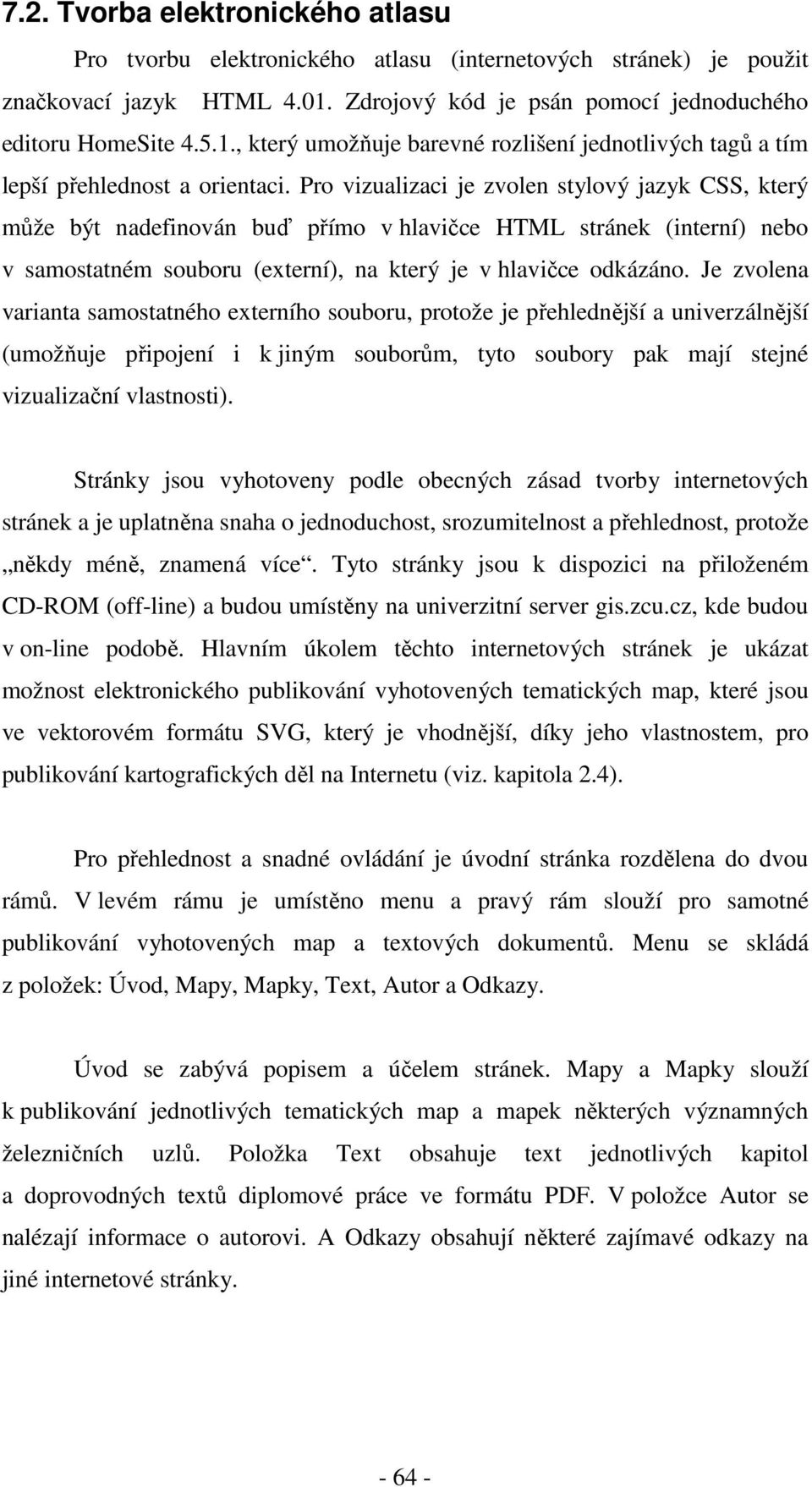 Pro vizualizaci je zvolen stylový jazyk CSS, který může být nadefinován buď přímo v hlavičce HTML stránek (interní) nebo v samostatném souboru (externí), na který je v hlavičce odkázáno.