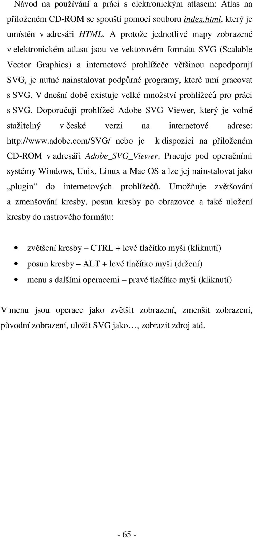 programy, které umí pracovat s SVG. V dnešní době existuje velké množství prohlížečů pro práci s SVG.