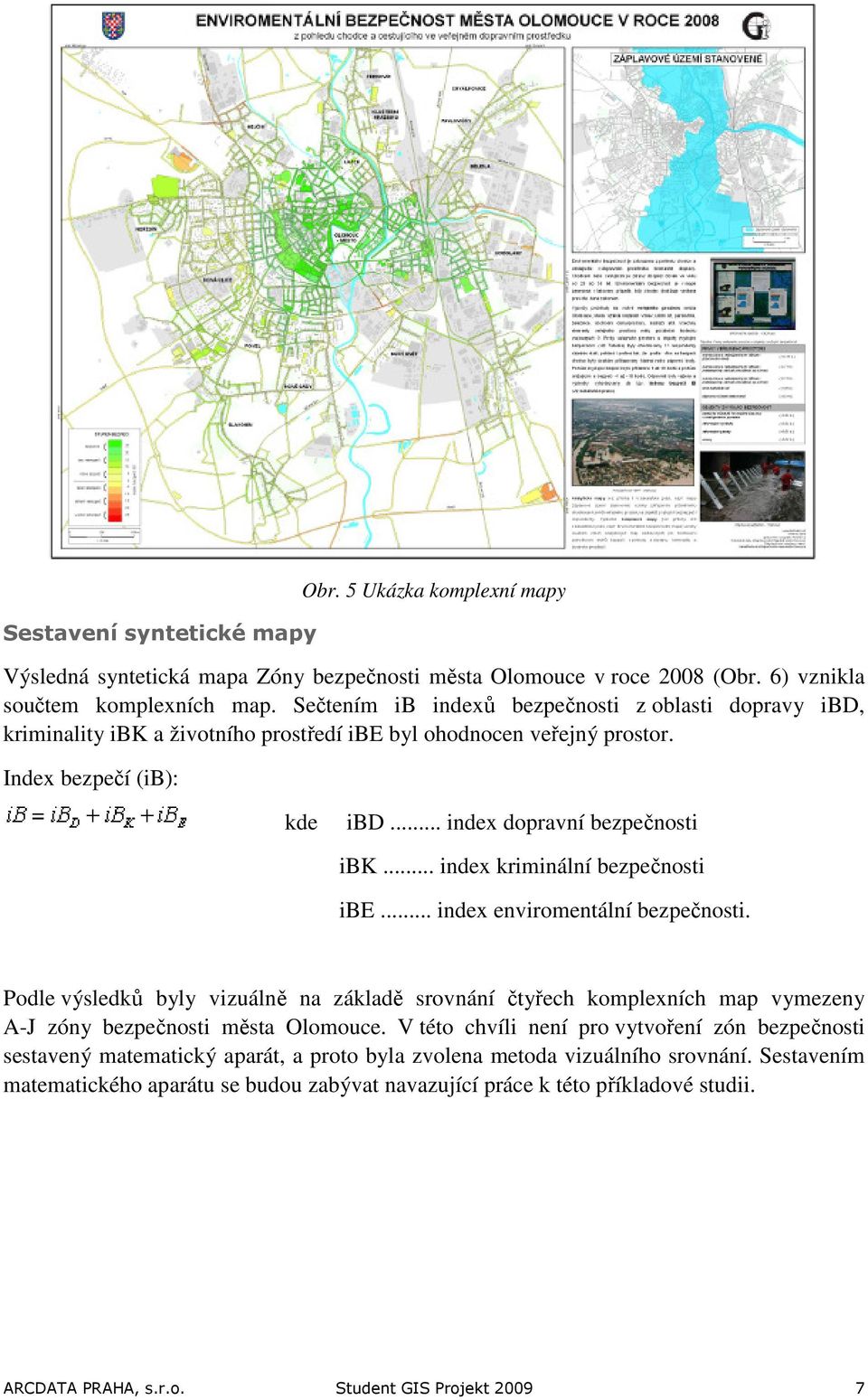 .. index kriminální bezpečnosti ibe... index enviromentální bezpečnosti. Podle výsledků byly vizuálně na základě srovnání čtyřech komplexních map vymezeny A-J zóny bezpečnosti města Olomouce.