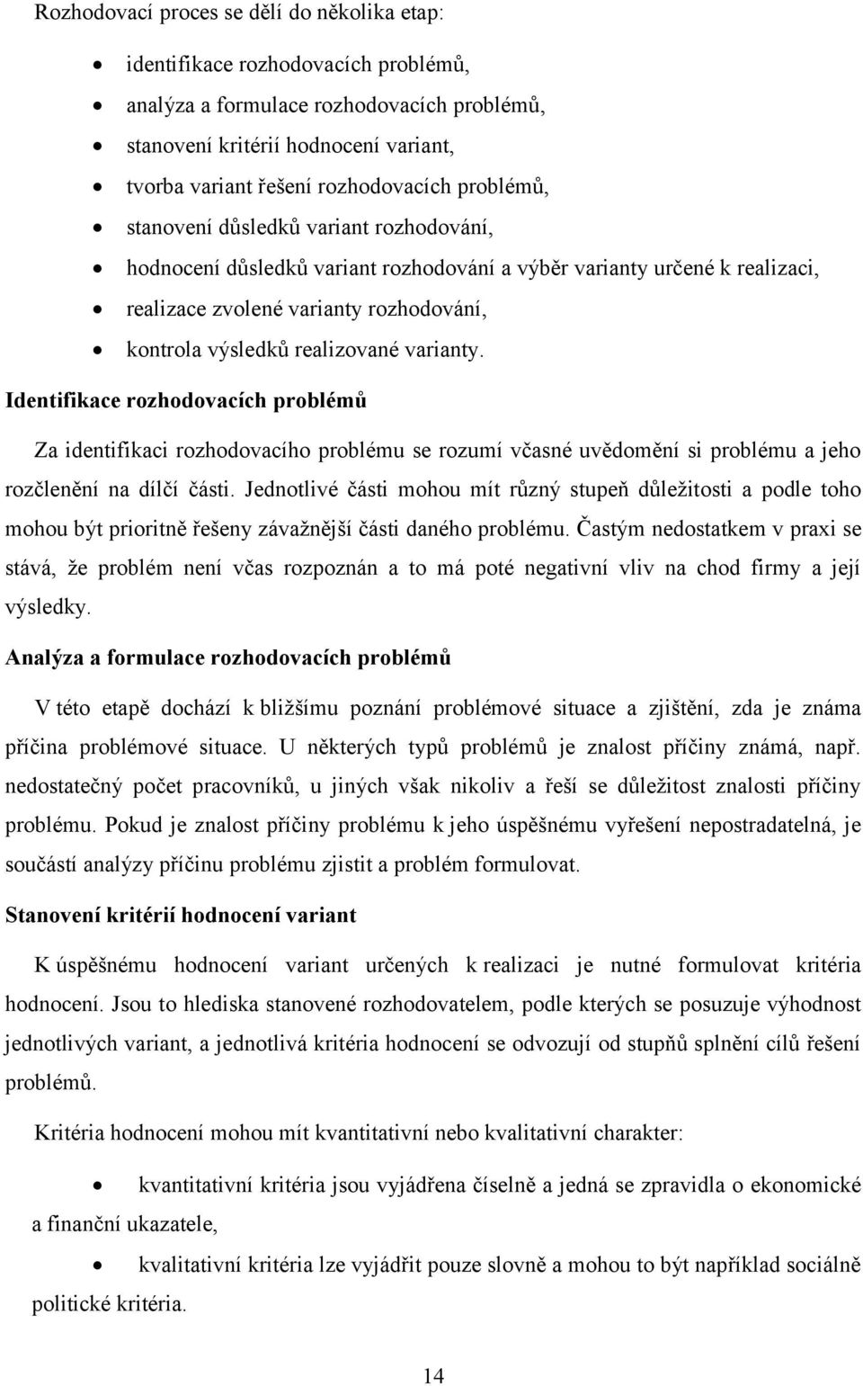 varianty. Identifikace rozhodovacích problémů Za identifikaci rozhodovacího problému se rozumí včasné uvědomění si problému a jeho rozčlenění na dílčí části.